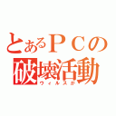 とあるＰＣの破壊活動（ウィルスが）