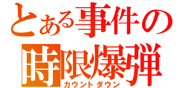 とある事件の時限爆弾（カウントダウン）