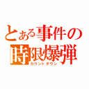 とある事件の時限爆弾（カウントダウン）