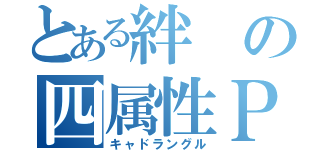 とある絆の四属性Ｐ'ｓ（キャドラングル）