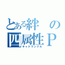 とある絆の四属性Ｐ'ｓ（キャドラングル）