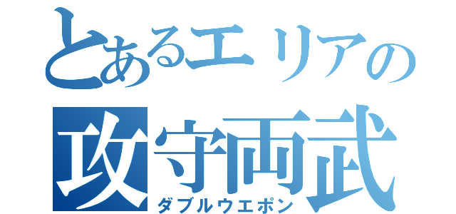 とあるエリアの攻守両武（ダブルウエポン）