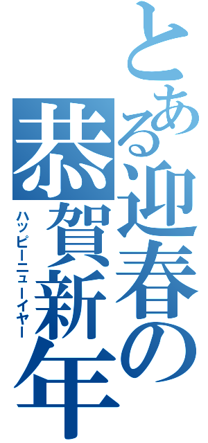 とある迎春の恭賀新年（ハッピーニューイヤー）