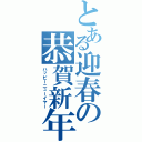 とある迎春の恭賀新年（ハッピーニューイヤー）