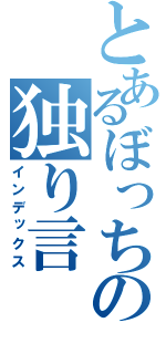 とあるぼっちの独り言（インデックス）