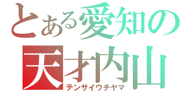 とある愛知の天才内山（テンサイウチヤマ）