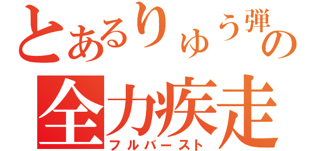 とあるりゅう弾の全力疾走（フルバースト）