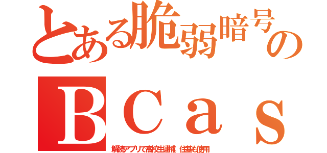 とある脆弱暗号のＢＣａｓ（解読アプリで高校生逮捕。住基も使用）