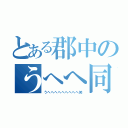 とある郡中のうへへ同盟（うへへへへへへへへへ笑）