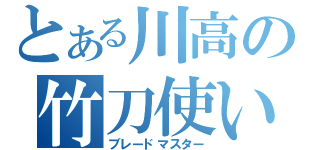 とある川高の竹刀使い（ブレードマスター）