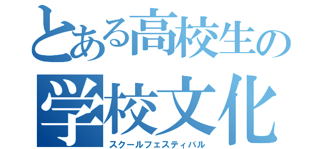 とある高校生の学校文化祭（スクールフェスティバル）