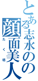 とある志水のの顔面美人（たく坊）