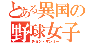 とある異国の野球女子（チョン・マンミー）