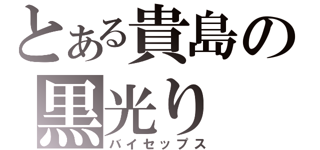 とある貴島の黒光り（バイセップス）