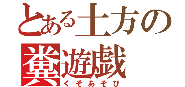 とある土方の糞遊戯（くそあそび）