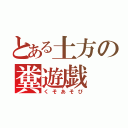 とある土方の糞遊戯（くそあそび）