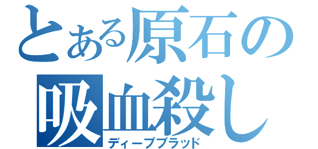 とある原石の吸血殺し（ディープブラッド）