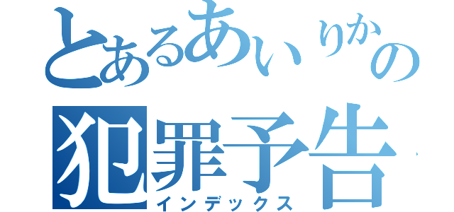 とあるあいりからの犯罪予告（インデックス）