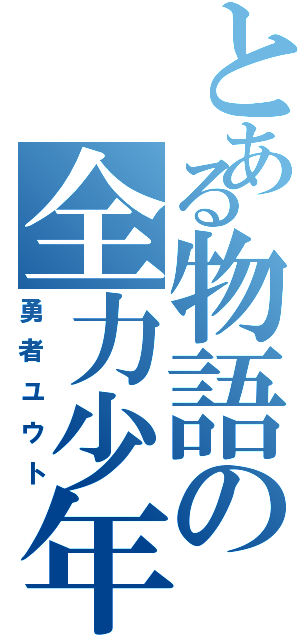 とある物語の全力少年（勇者ユウト）