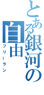 とある銀河の自由（フリーラン）