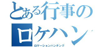 とある行事のロケハン（ロケーションハンチング）