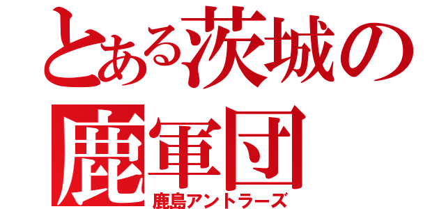 とある茨城の鹿軍団（鹿島アントラーズ）