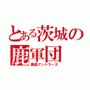 とある茨城の鹿軍団（鹿島アントラーズ）