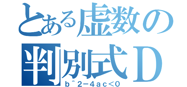 とある虚数の判別式Ｄ（ｂ＾２－４ａｃ＜０）