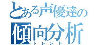 とある声優達の傾向分析（トレンド）