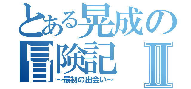 とある晃成の冒険記Ⅱ（～最初の出会い～）