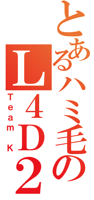 とあるハミ毛のＬ４Ｄ２（Ｔｅａｍ Ｋ）