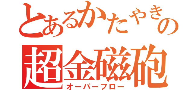 とあるかたやきの超金磁砲（オーバーフロー）