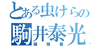 とある虫けらの駒井泰光（掃除番）