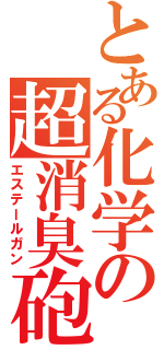 とある化学の超消臭砲（エステールガン）