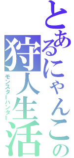 とあるにゃんこの狩人生活（モンスターハンター）