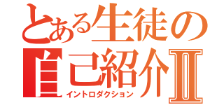 とある生徒の自己紹介Ⅱ（イントロダクション）