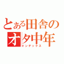 とある田舎のオタ中年（インデックス）