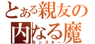 とある親友の内なる魔物（モンスター）