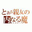 とある親友の内なる魔物（モンスター）