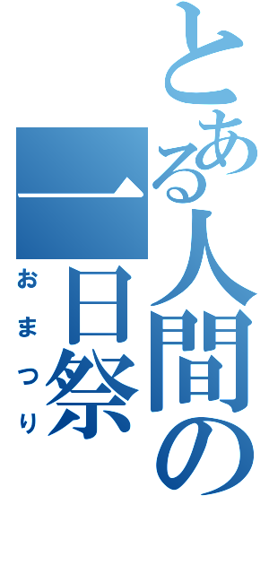 とある人間の一日祭（おまつり）