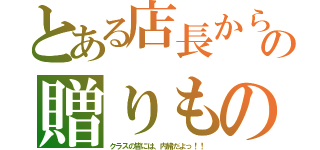 とある店長からの贈りもの（クラスの皆には、内緒だよっ！！）