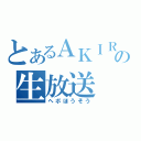 とあるＡＫＩＲＡの生放送（ヘボほうそう）