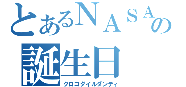 とあるＮＡＳＡの誕生日（クロコダイルダンディ）