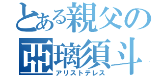 とある親父の亞璃須斗（アリストテレス）