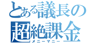 とある議長の超絶課金（メニーマニー）