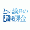 とある議長の超絶課金（メニーマニー）