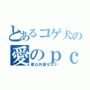 とあるコゲ犬の愛のｐｃ（君以外愛せない）