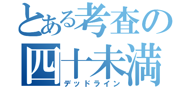 とある考査の四十未満（デッドライン）