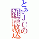 とあるＪＣの雑談放送（ブローキャスティング）