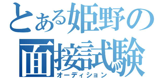 とある姫野の面接試験（オーディション）